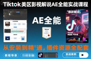 Tiktok美区影视解说AE全能实战课程:从安装到精通,插件资源全配套,TK影视解说必学-翻身站