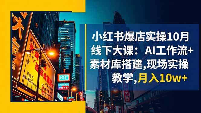 小红书爆店实操10月线下大课：AI工作流+素材库搭建,现场实操教学,月入10w+-翻身站
