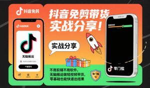 抖音免剪带货实战分享，不用剪辑不用软件，无脑搬运做短视频带货，零基础也能快速出结果-翻身站