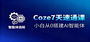 Coze7天速通课,小白从0搭建AI智能体+短视频工作流-翻身站