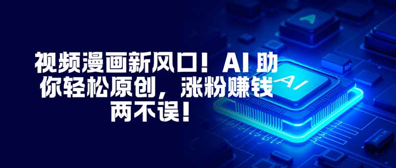 视频漫画新风口！AI 助你轻松原创，涨粉赚钱两不误！-翻身站