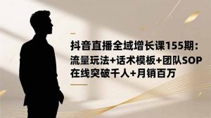抖音直播全域增长课155期:流量玩法+话术模板+团队SOP,在线突破千人+...-翻身站