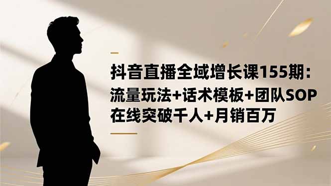 抖音直播全域增长课155期:流量玩法+话术模板+团队SOP,在线突破千人+...-翻身站