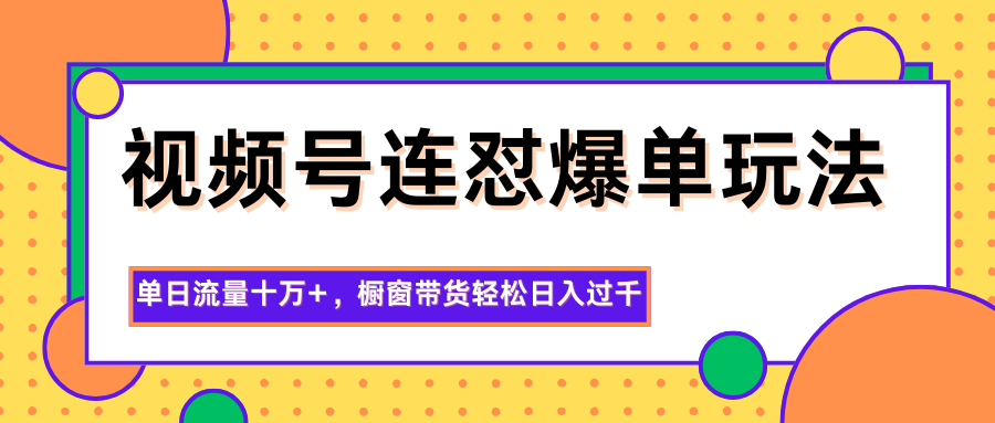 图片[1]-视频号连怼爆单玩法，单日流量十万+，橱窗带货轻松日入过千-翻身站