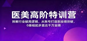 医美高阶特训营,拆解行业破局逻辑,从账号打造到业绩突破,0基础起步直达千万业绩-翻身站