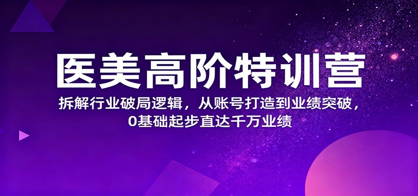 图片[1]-医美高阶特训营，拆解行业破局逻辑，从账号打造到业绩突破，0基础起步直达千万业绩-翻身站