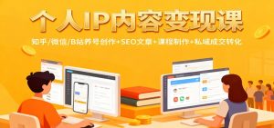 个人IP内容变现课：知乎/微信/B站养号创作+SEO文章+课程制作+私域成交转化-翻身站