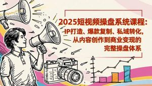 2025短视频操盘线下课程：IP打造、爆款复制、私域转化，从内容创作到商业变现的完整操盘体系-翻身站