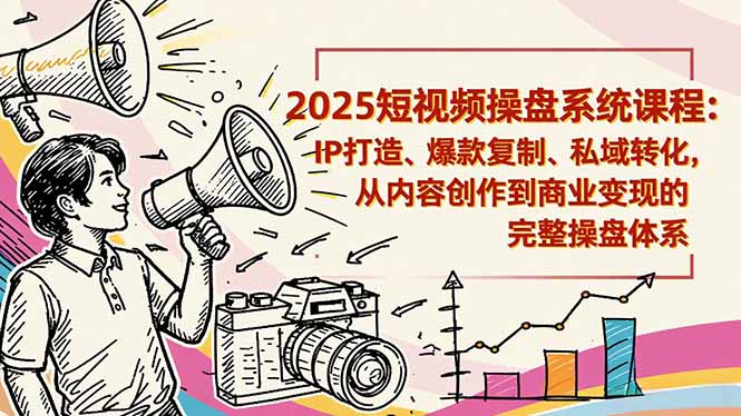 2025短视频操盘线下课程：IP打造、爆款复制、私域转化，从内容创作到商业变现的完整操盘体系-翻身站