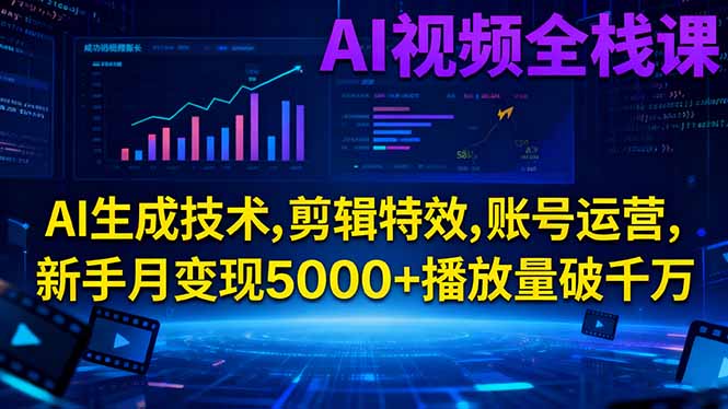 AI视频全栈课:AI生成技术,剪辑特效,账号运营,新手月变现5000+播放量破千万-翻身站