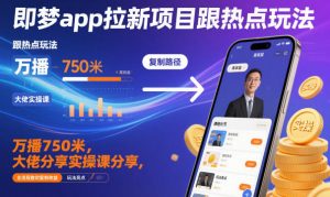 即梦app拉新项目跟热点玩法，万播750米，大佬分享实操课分享，全流程教你复制收益-翻身站
