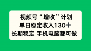 视频号“增收”计划，单日稳定收入130十，长期稳定 手机电脑都可做！-翻身站
