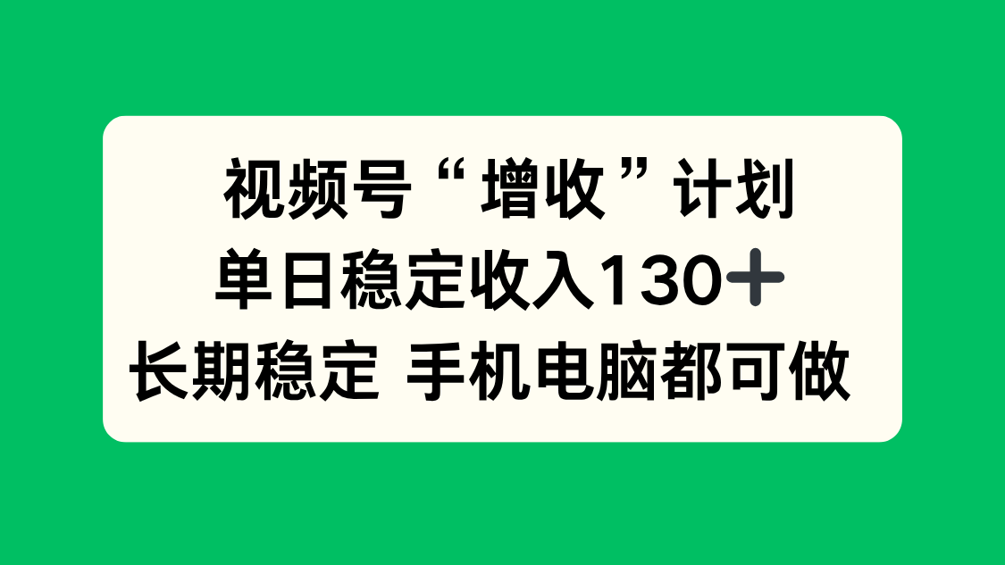 视频号“增收”计划，单日稳定收入130十，长期稳定 手机电脑都可做！-翻身站