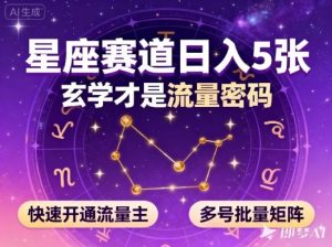 公众号星座赛道，日入5张，玄学才是流量密码，快速开通流量主，可多号批量矩阵-翻身站