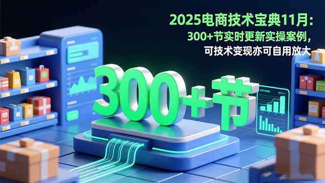 2025电商技术宝典11月：200+节实时更新实操案例，可技术变现亦可自用放大-翻身站