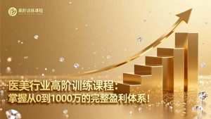 医美行业高阶训练课程:掌握从0到1000万的完整盈利体系!-翻身站