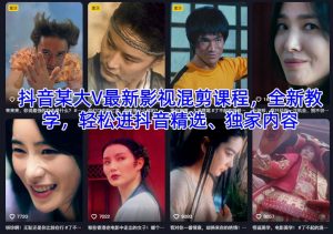抖音某大V最新影视混剪课程，全新教学，轻松进抖音精选、独家内容-翻身站