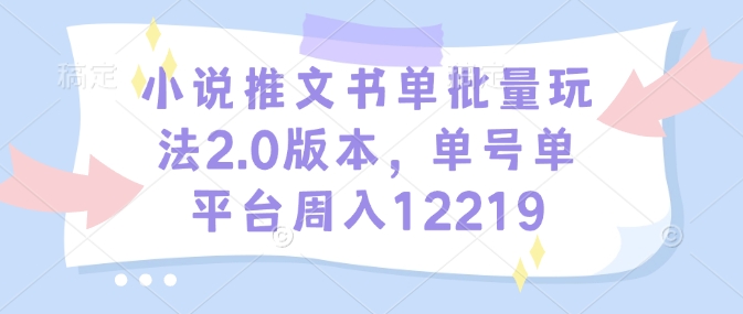 小说推文书单批量玩法2.0版本，单号单平台周入12219-翻身站