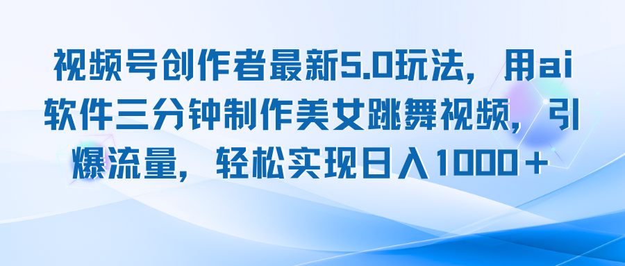 视频号创作者最新5.0玩法，用ai软件三分钟制作美女跳舞视频 实现日入1000+-翻身站