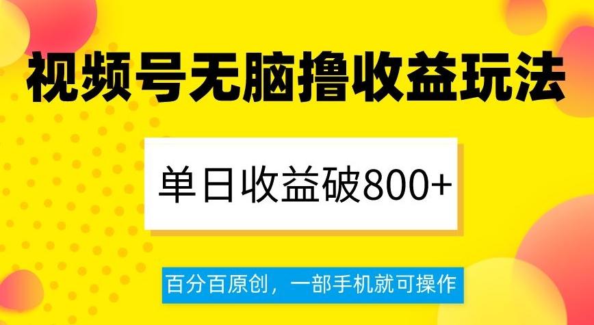 视频号无脑撸收益玩法，单日收益破800+，百分百原创，一部手机就可操作【揭秘】-翻身站