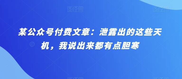 某公众号付费文章：泄露出的这些天机，我说出来都有点胆寒-翻身站