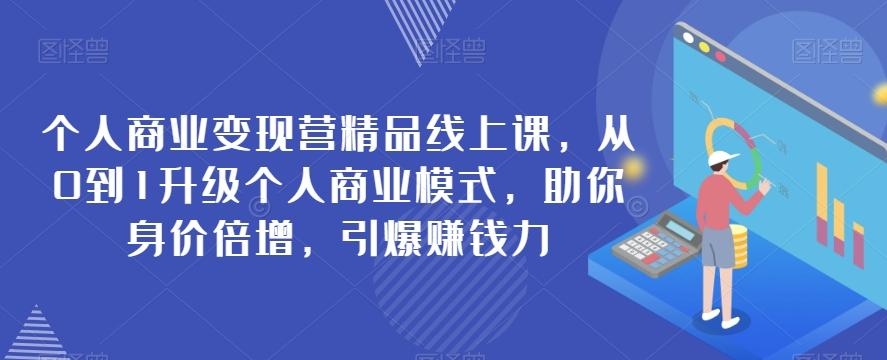 个人商业变现营精品线上课，从0到1升级个人商业模式，助你身价倍增，引爆赚钱力-翻身站