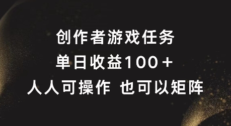 创作者游戏任务，单日收益100+，可矩阵操作【揭秘】-翻身站