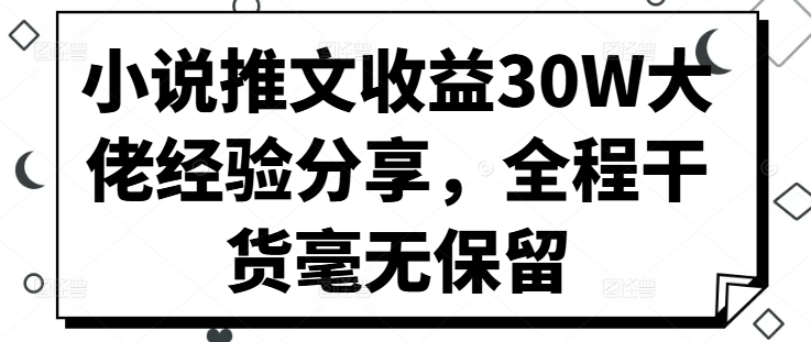 小说推文收益30W大佬经验分享，全程干货毫无保留-翻身站