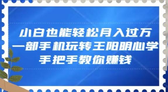 小白也能轻松月入过万，一部手机玩转王阳明心学，手把手教你赚钱【揭秘】-翻身站