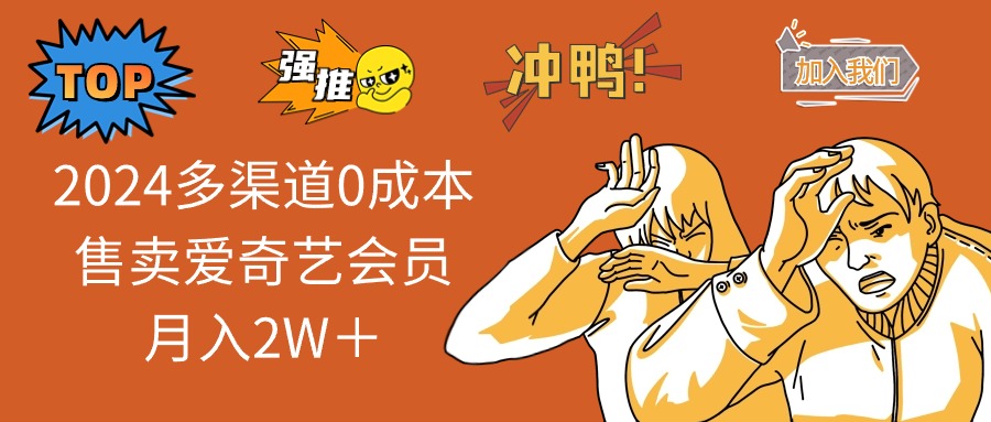 2025多渠道0成本售卖爱奇艺会员月入2W＋-翻身站