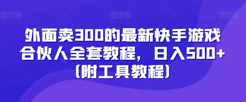 外面卖300的最新快手游戏合伙人全套教程，日入500+（附工具教程）-翻身站