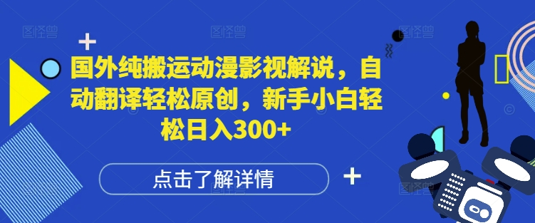 国外纯搬运动漫影视解说，自动翻译轻松原创，新手小白轻松日入300+【揭秘】-翻身站