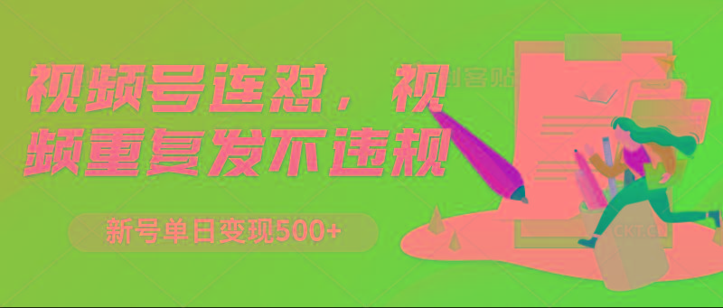 视频号连怼，视频重复发不违规，新号单日变现500+-翻身站