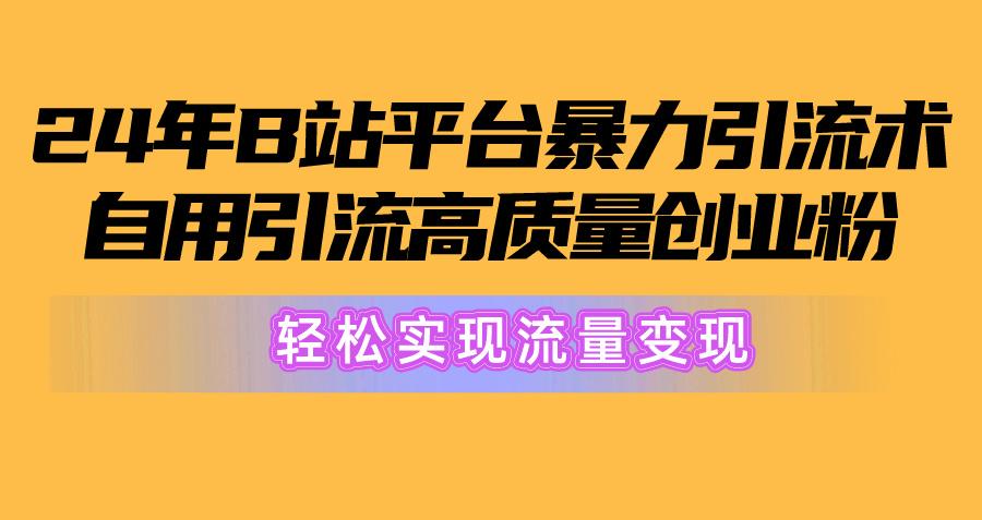 2024年B站平台暴力引流术，自用引流高质量创业粉，轻松实现流量变现！-翻身站