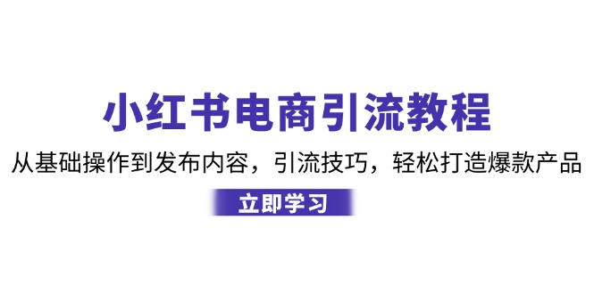 小红书电商引流教程：从基础操作到发布内容，引流技巧，轻松打造爆款产品-翻身站