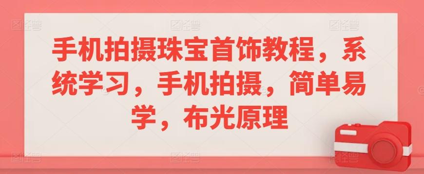 手机拍摄珠宝首饰教程，系统学习，手机拍摄，简单易学，布光原理-翻身站