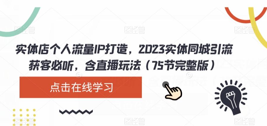 实体店个人流量IP打造，2023实体同城引流获客必听，含直播玩法（75节完整版）-翻身站