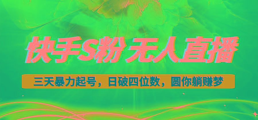 快手S粉无人直播教程，零粉三天暴力起号，日破四位数，小白可入-翻身站