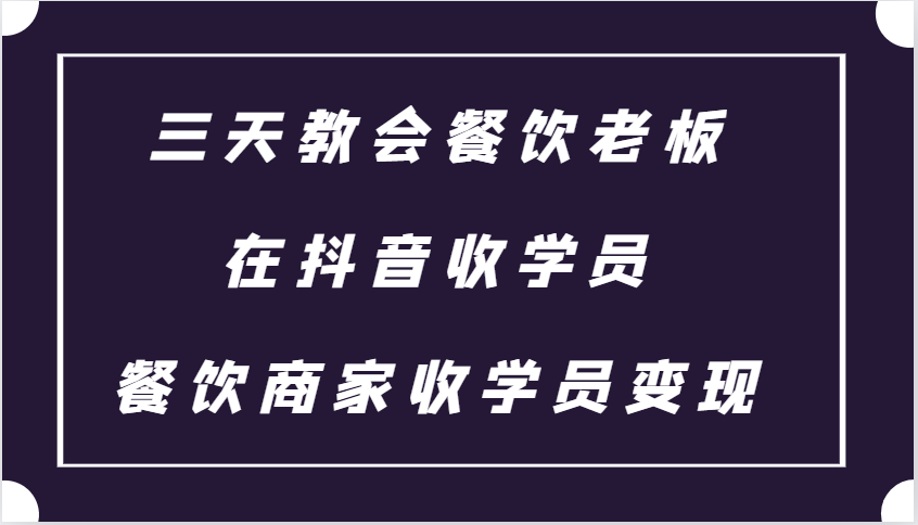 三天教会餐饮老板在抖音收学员 ，餐饮商家收学员变现课程-翻身站