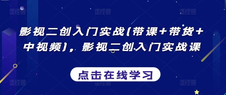 影视二创入门实战(带课+带货+中视频)，影视二创入门实战课-翻身站