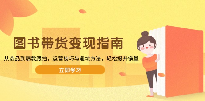 图书带货变现指南，从选品到爆款跟拍，运营技巧与避坑方法，轻松提升销量-翻身站