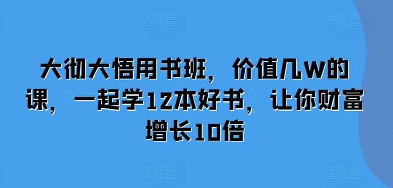 大彻大悟用书班，价值几W的课，一起学12本好书，让你财富增长10倍-翻身站