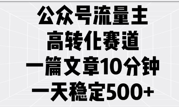 公众号流量主高转化赛道，一篇文章10分钟，一天稳定5张-翻身站