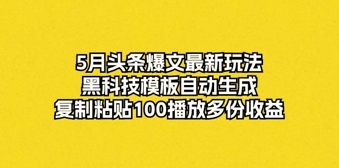 5月头条爆文最新玩法，黑科技模板自动生成，复制粘贴100播放多份收益-翻身站