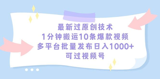 最新过原创技术，1分钟搬运10条爆款视频，多平台批量发布日入1000+，可…-翻身站