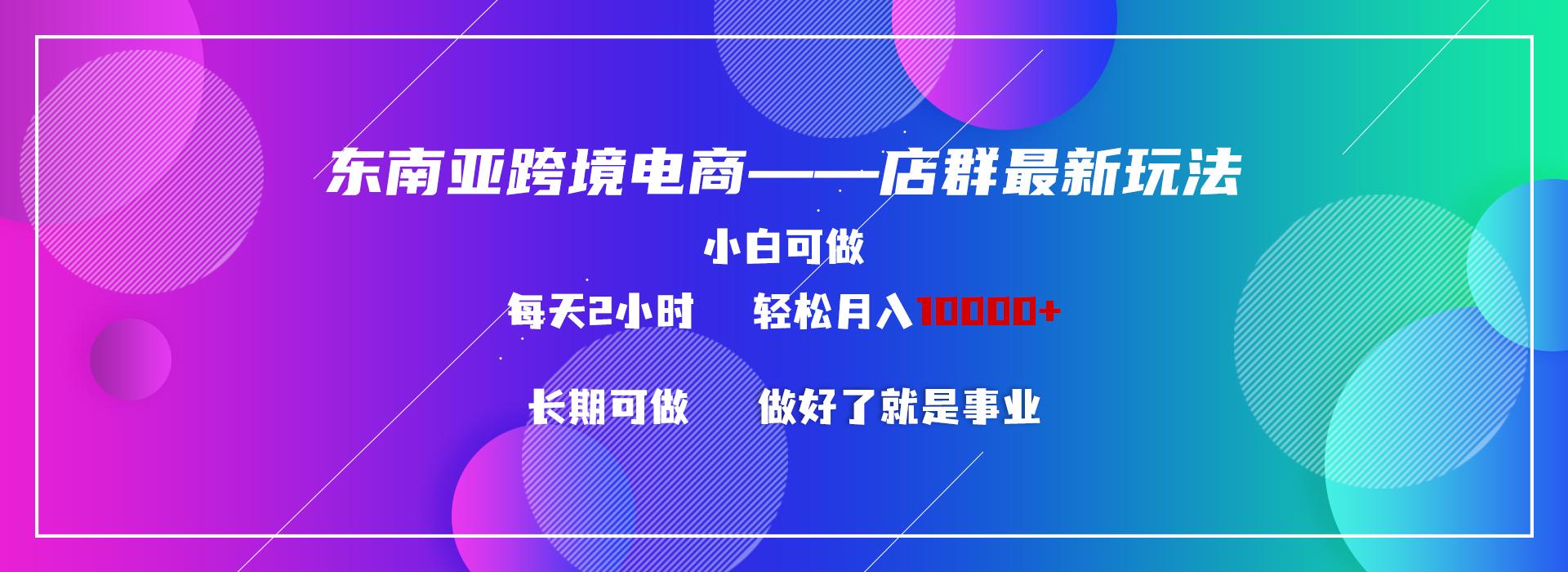 东南亚跨境电商店群新玩法2—小白每天两小时 轻松10000+-翻身站