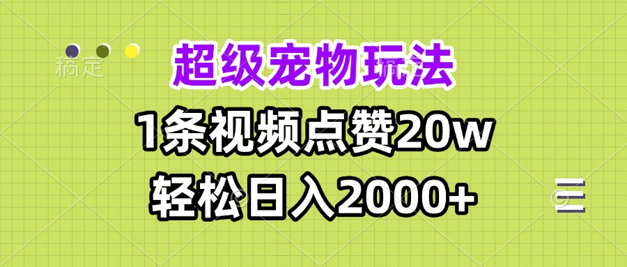 超级宠物视频玩法，1条视频点赞20w，轻松日入2000+-翻身站