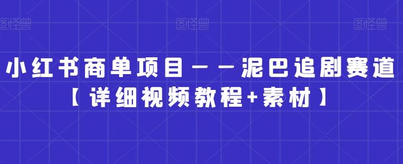小红书商单项目——泥巴追剧赛道【详细视频教程+素材】【揭秘】-翻身站