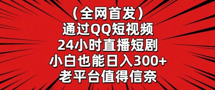 全网首发，通过QQ短视频24小时直播短剧，小白也能日入300+【揭秘】-翻身站
