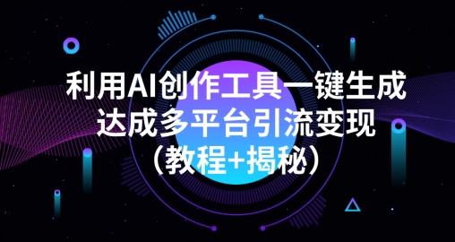 利用AI创作工具一键生成多平台引流变现（教程+揭秘）-翻身站